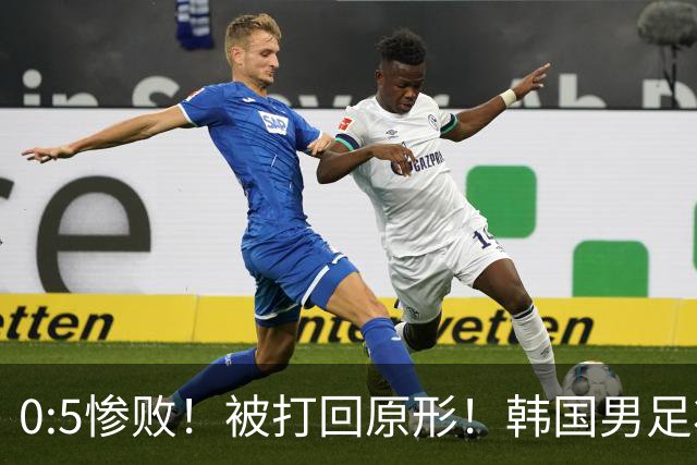 0:5惨败！被打回原形！韩国男足状态低迷被打爆，太极虎变成纸老虎